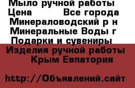 Мыло ручной работы › Цена ­ 350 - Все города, Минераловодский р-н, Минеральные Воды г. Подарки и сувениры » Изделия ручной работы   . Крым,Евпатория